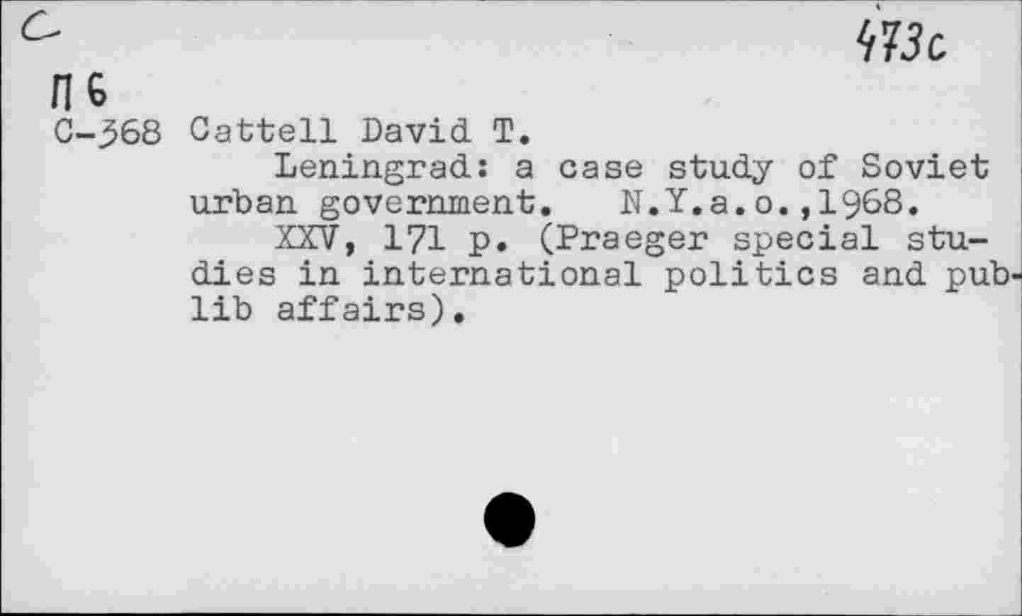 ﻿me
ns
C-368 Cattell David T.
Leningrad: a case study of Soviet urban government. N.Y.a.o.,1968.
XXV, 171 p. (Praeger special studies in international politics and pub lib affairs).